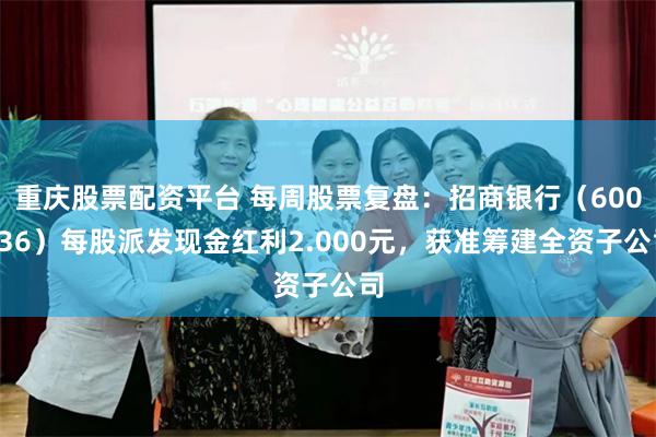 重庆股票配资平台 每周股票复盘：招商银行（600036）每股派发现金红利2.000元，获准筹建全资子公司