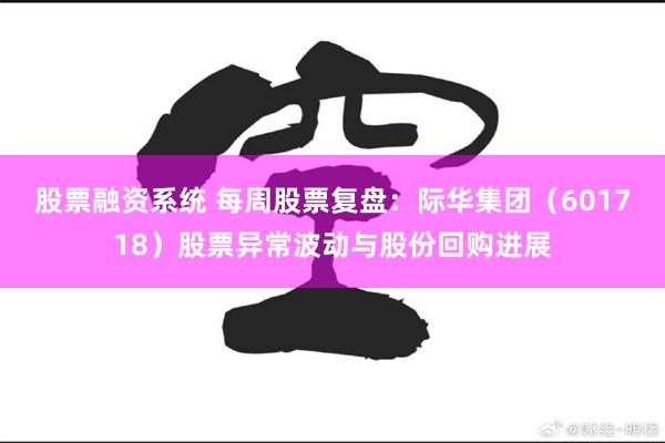 股票融资系统 每周股票复盘：际华集团（601718）股票异常波动与股份回购进展