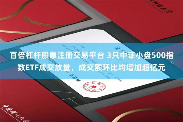 百倍杠杆股票注册交易平台 3只中证小盘500指数ETF成交放量，成交额环比均增加超亿元