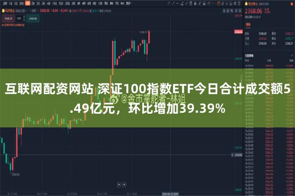 互联网配资网站 深证100指数ETF今日合计成交额5.49亿元，环比增加39.39%