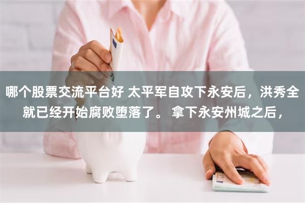 哪个股票交流平台好 太平军自攻下永安后,洪秀全就已经开始腐败堕落了。 拿下永安州城之后,