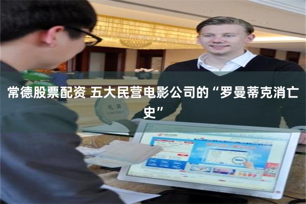 常德股票配资 五大民营电影公司的“罗曼蒂克消亡史”
