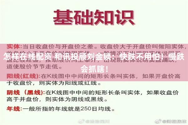 怎样在线配资 和讯投顾刘金锁：快跌不用怕！慢跌会抓瞎！