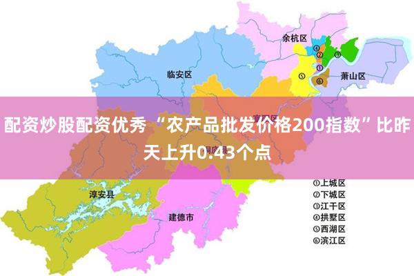 配资炒股配资优秀 “农产品批发价格200指数”比昨天上升0.43个点