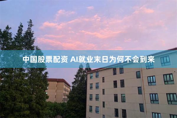 中国股票配资 AI就业末日为何不会到来