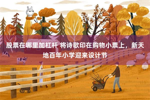 股票在哪里加杠杆 将诗歌印在购物小票上，新天地百年小学迎来设计节