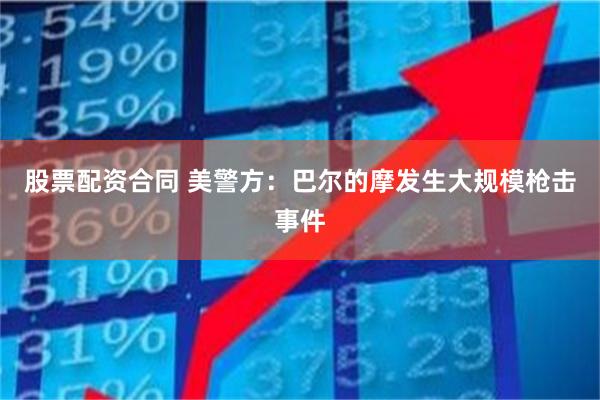 股票配资合同 美警方：巴尔的摩发生大规模枪击事件