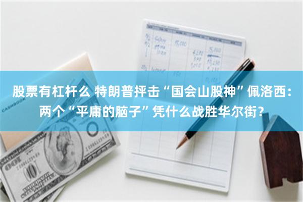 股票有杠杆么 特朗普抨击“国会山股神”佩洛西：两个“平庸的脑子”凭什么战胜华尔街？