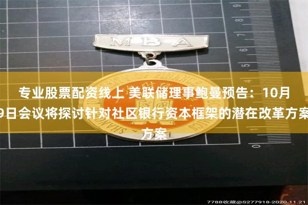 专业股票配资线上 美联储理事鲍曼预告：10月9日会议将探讨针对社区银行资本框架的潜在改革方案
