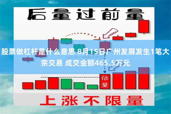 股票做杠杆是什么意思 8月15日广州发展发生1笔大宗交易 成交金额465.5万元