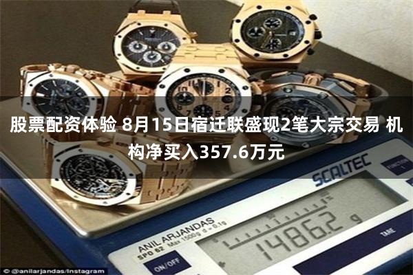 股票配资体验 8月15日宿迁联盛现2笔大宗交易 机构净买入357.6万元