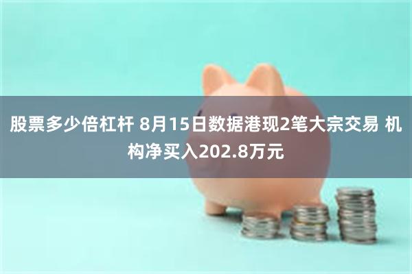股票多少倍杠杆 8月15日数据港现2笔大宗交易 机构净买入202.8万元