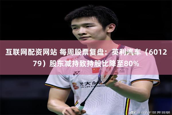 互联网配资网站 每周股票复盘：英利汽车（601279）股东减持致持股比降至80%