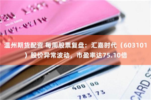 温州期货配资 每周股票复盘：汇嘉时代（603101）股价异常波动，市盈率达75.10倍