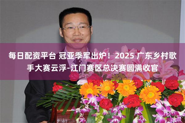 每日配资平台 冠亚季军出炉！2025 广东乡村歌手大赛云浮-江门赛区总决赛圆满收官