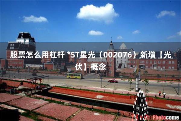 股票怎么用杠杆 *ST星光（002076）新增【光伏】概念
