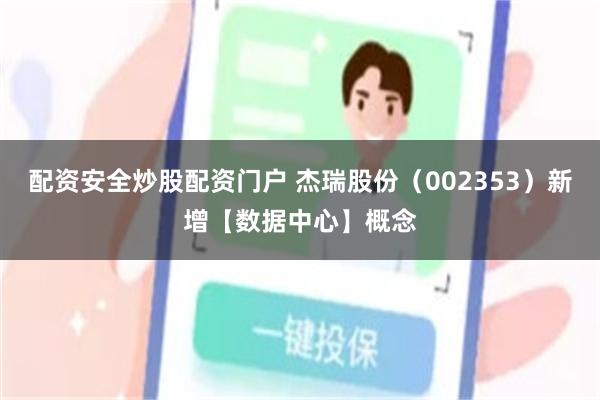 配资安全炒股配资门户 杰瑞股份（002353）新增【数据中心】概念