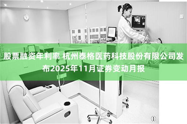 股票融资年利率 杭州泰格医药科技股份有限公司发布2025年11月证券变动月报
