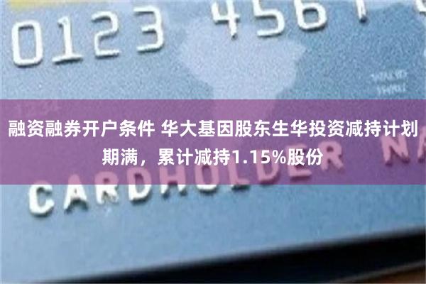 融资融券开户条件 华大基因股东生华投资减持计划期满，累计减持1.15%股份