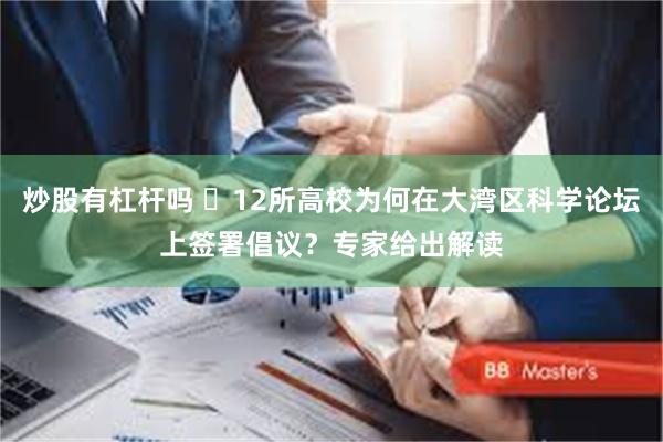 炒股有杠杆吗 ​12所高校为何在大湾区科学论坛上签署倡议？专家给出解读