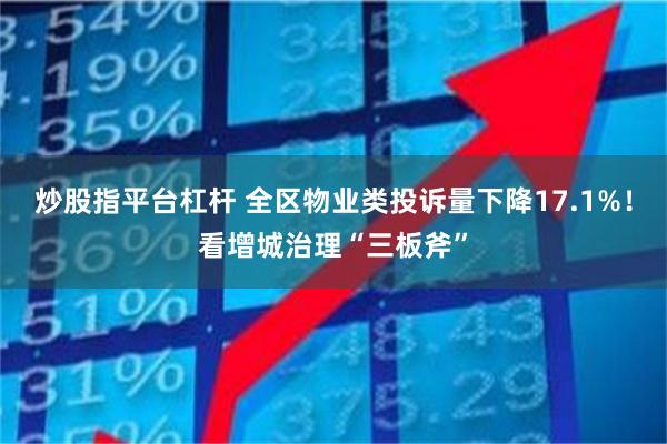炒股指平台杠杆 全区物业类投诉量下降17.1%！看增城治理“三板斧”