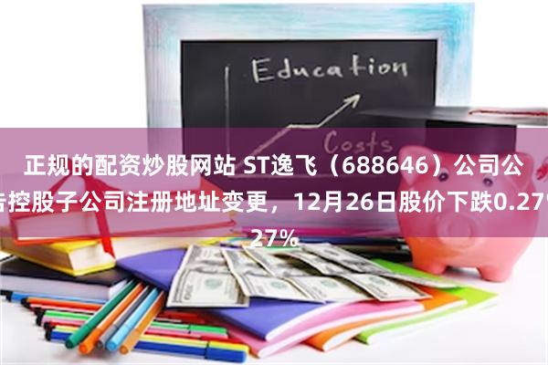 正规的配资炒股网站 ST逸飞（688646）公司公告控股子公司注册地址变更，12月26日股价下跌0.27%