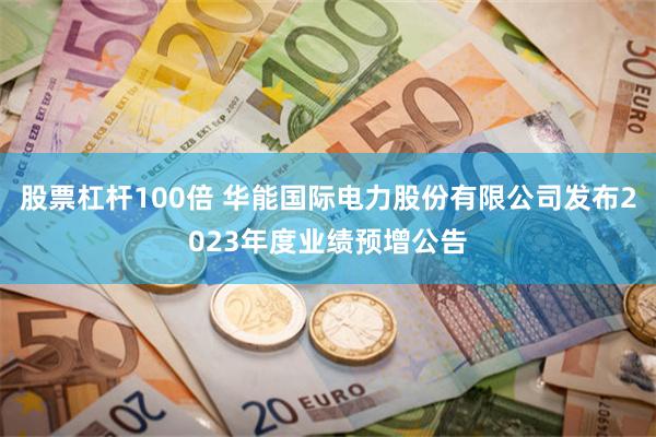 股票杠杆100倍 华能国际电力股份有限公司发布2023年度业绩预增公告