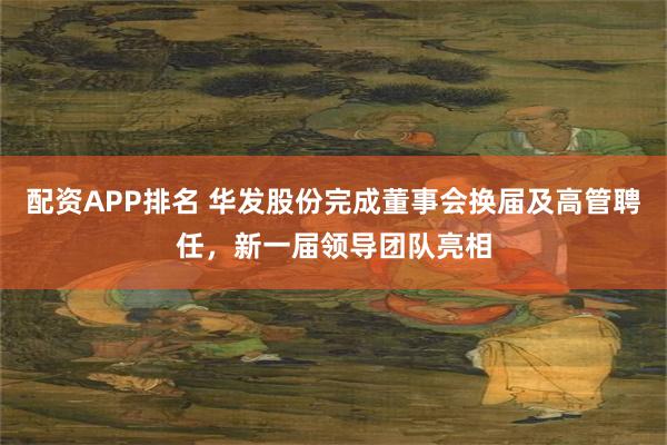 配资APP排名 华发股份完成董事会换届及高管聘任，新一届领导团队亮相
