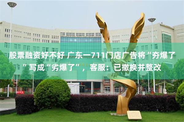 股票融资好不好 广东一711门店广告将“夯爆了”写成“劣爆了”，客服：已撤换并整改