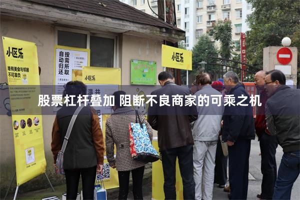 股票杠杆叠加 阻断不良商家的可乘之机