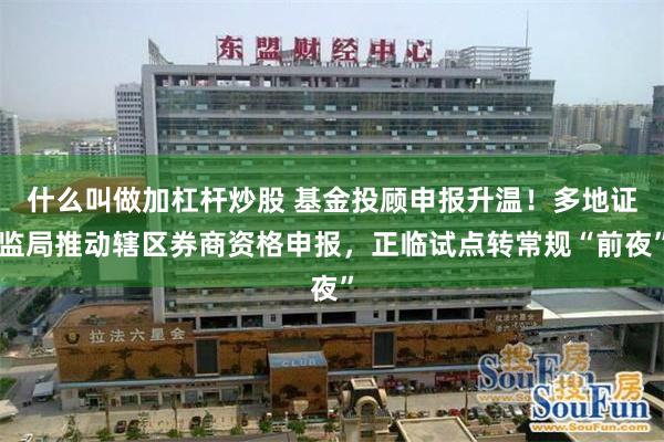 什么叫做加杠杆炒股 基金投顾申报升温！多地证监局推动辖区券商资格申报，正临试点转常规“前夜”