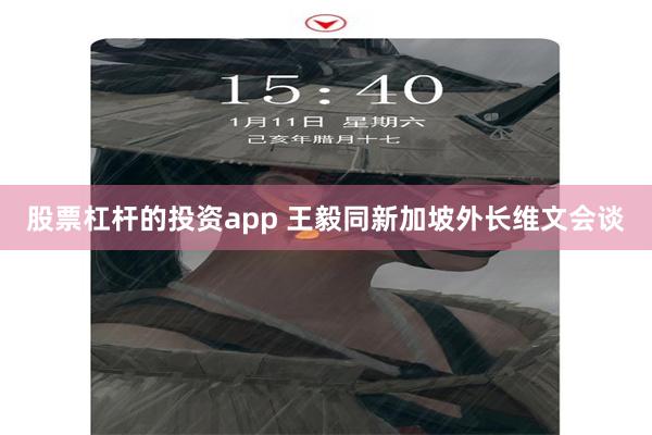 股票杠杆的投资app 王毅同新加坡外长维文会谈