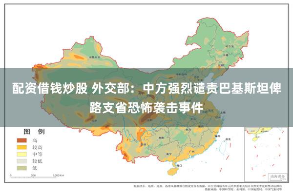 配资借钱炒股 外交部：中方强烈谴责巴基斯坦俾路支省恐怖袭击事件