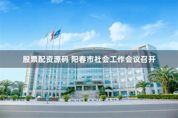 股票配资源码 阳春市社会工作会议召开