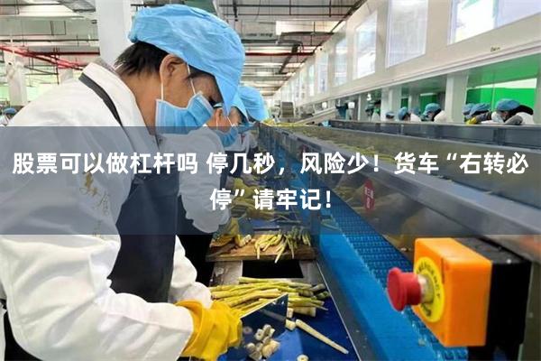 股票可以做杠杆吗 停几秒，风险少！货车“右转必停”请牢记！