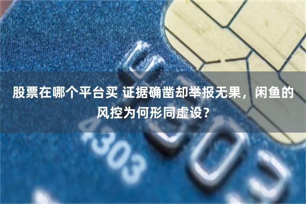 股票在哪个平台买 证据确凿却举报无果,闲鱼的风控为何形同虚设?