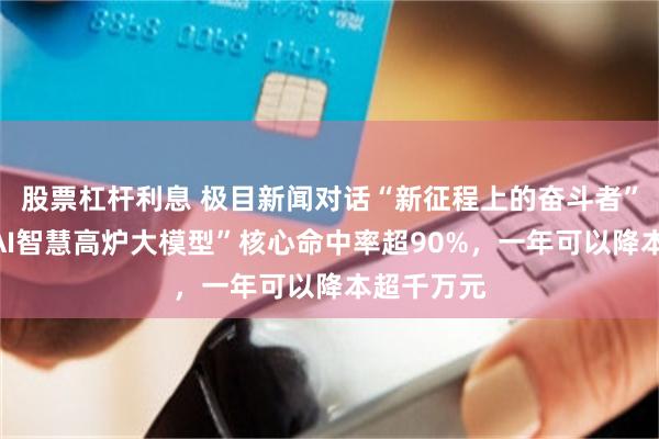 股票杠杆利息 极目新闻对话“新征程上的奋斗者”:“宝钢AI智慧高炉大模型”核心命中率超90%,一年可以降本超千万元