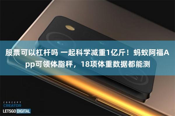 股票可以杠杆吗 一起科学减重1亿斤!蚂蚁阿福App可领体脂秤,18项体重数据都能测