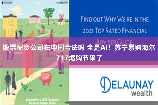 股票配资公司在中国合法吗 全是AI！苏宁易购海尔717燃购节来了