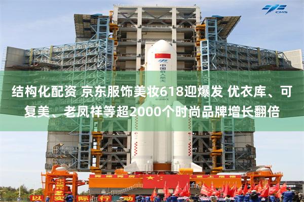 结构化配资 京东服饰美妆618迎爆发 优衣库、可复美、老凤祥等超2000个时尚品牌增长翻倍