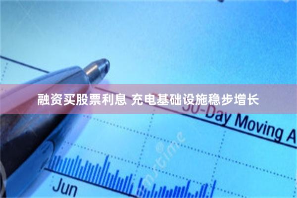 融资买股票利息 充电基础设施稳步增长