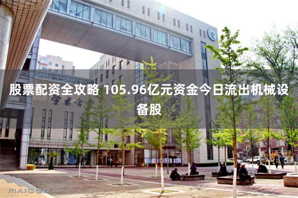 股票配资全攻略 105.96亿元资金今日流出机械设备股
