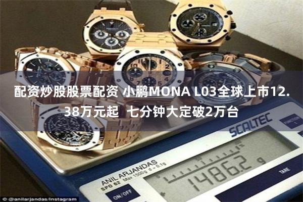 配资炒股股票配资 小鹏MONA L03全球上市12.38万元起  七分钟大定破2万台