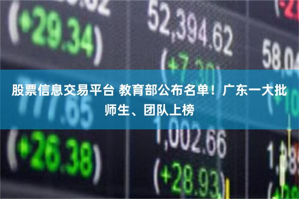 股票信息交易平台 教育部公布名单！广东一大批师生、团队上榜