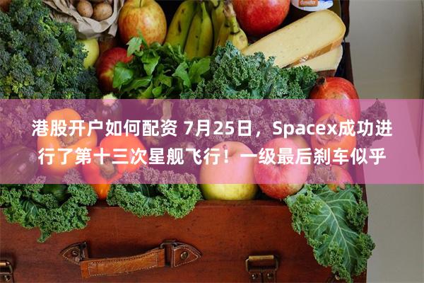港股开户如何配资 7月25日，Spacex成功进行了第十三次星舰飞行！一级最后刹车似乎