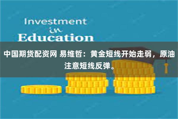 中国期货配资网 易维哲：黄金短线开始走弱，原油注意短线反弹。