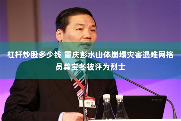 杠杆炒股多少钱 重庆彭水山体崩塌灾害遇难网格员龚宝冬被评为烈士