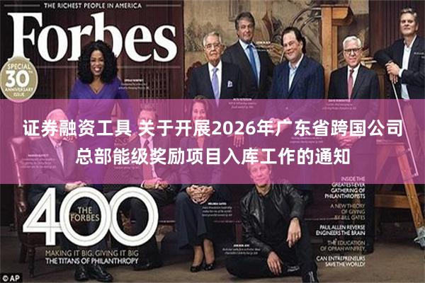 证券融资工具 关于开展2026年广东省跨国公司总部能级奖励项目入库工作的通知