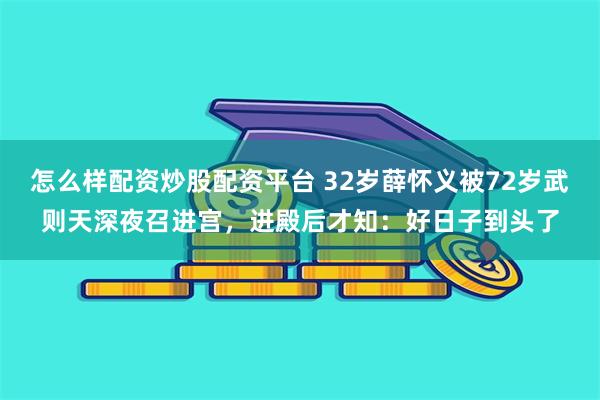 怎么样配资炒股配资平台 32岁薛怀义被72岁武则天深夜召进宫，进殿后才知：好日子到头了