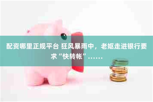 配资哪里正规平台 狂风暴雨中，老妪走进银行要求“快转帐”……